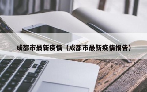 成都市最新疫情（成都市最新疫情报告）