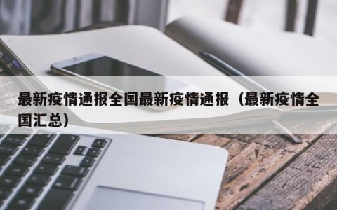 最新疫情通报全国最新疫情通报（最新疫情全国汇总）