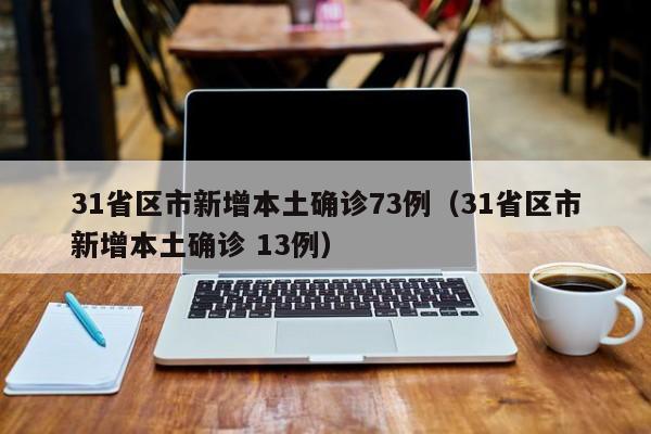 31省区市新增本土确诊73例(31省区市新增本土确诊 13例)