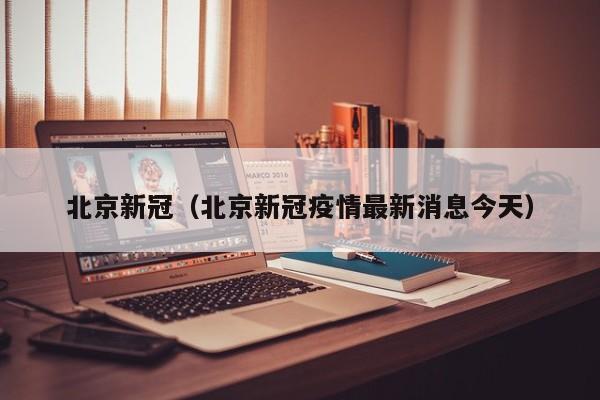 北京新冠(北京新冠疫情最新消息今天)