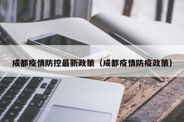 成都疫情防控最新政策(成都疫情防疫政策)