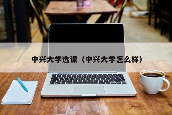 中兴大学选课(中兴大学怎么样)